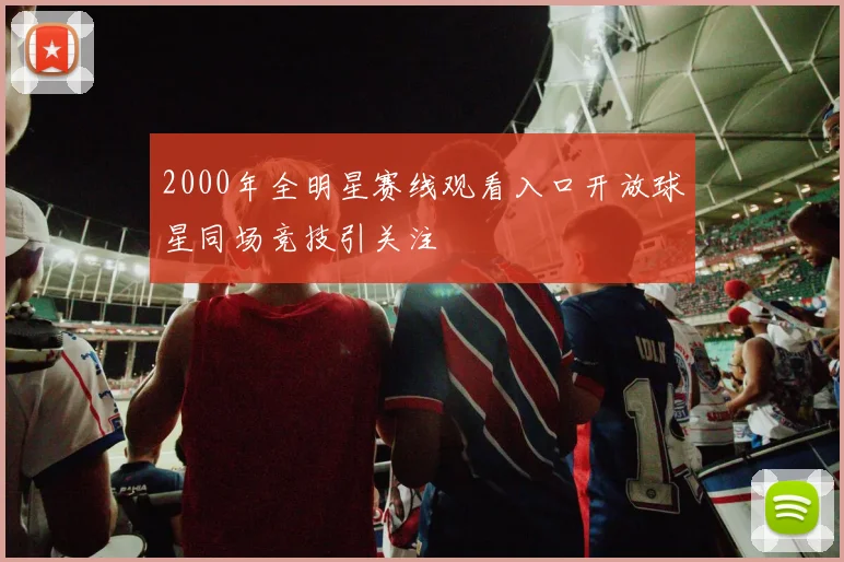 2000年全明星赛线观看入口开放球星同场竞技引关注
