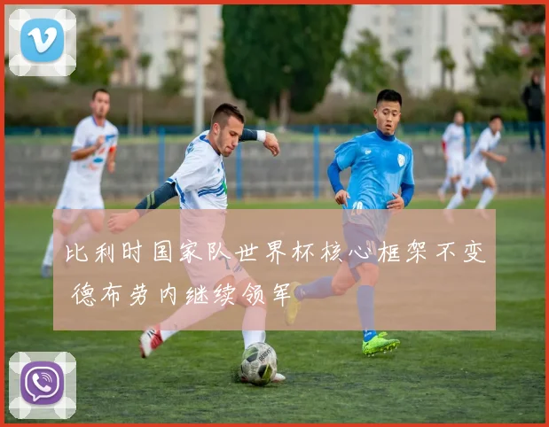 比利时国家队世界杯核心框架不变 德布劳内继续领军