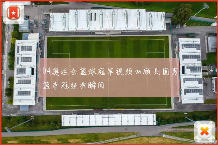 04奥运会篮球冠军视频回顾美国男篮夺冠经典瞬间