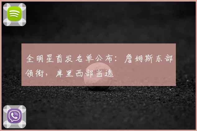 全明星首发名单公布:詹姆斯东部领衔,库里西部当选