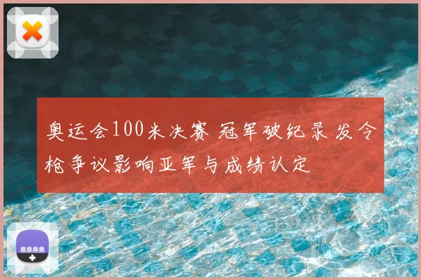 奥运会100米决赛 冠军破纪录 发令枪争议影响亚军与成绩认定