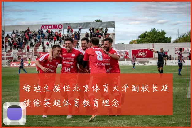 徐迪生接任北京体育大学副校长延续徐英超体育教育理念
