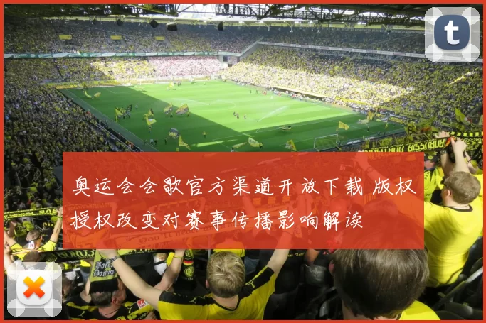 奥运会会歌官方渠道开放下载 版权授权改变对赛事传播影响解读