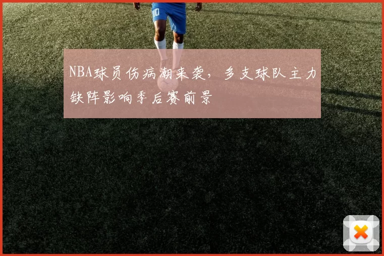 NBA球员伤病潮来袭，多支球队主力缺阵影响季后赛前景