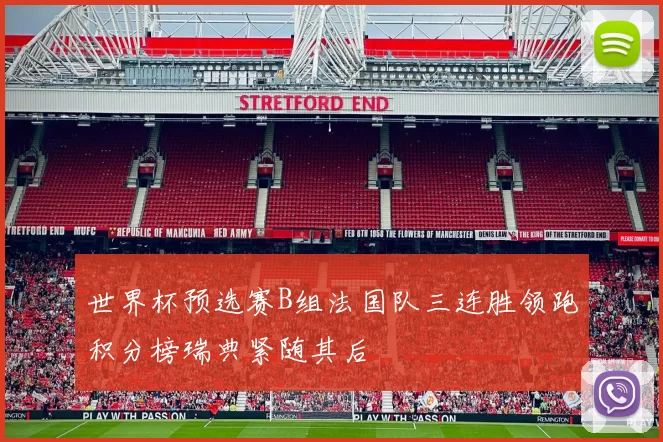 世界杯预选赛B组法国队三连胜领跑积分榜瑞典紧随其后