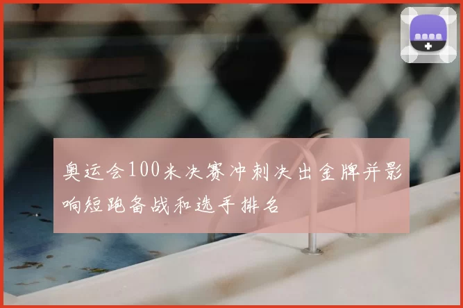 奥运会100米决赛冲刺决出金牌并影响短跑备战和选手排名
