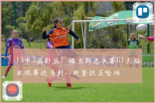 13中3成卧底！福克斯总决赛G1无脑犯规葬送马刺，赶紧扶正哈珀