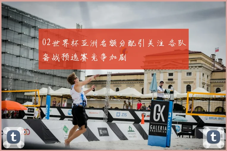 02世界杯亚洲名额分配引关注 各队备战预选赛竞争加剧