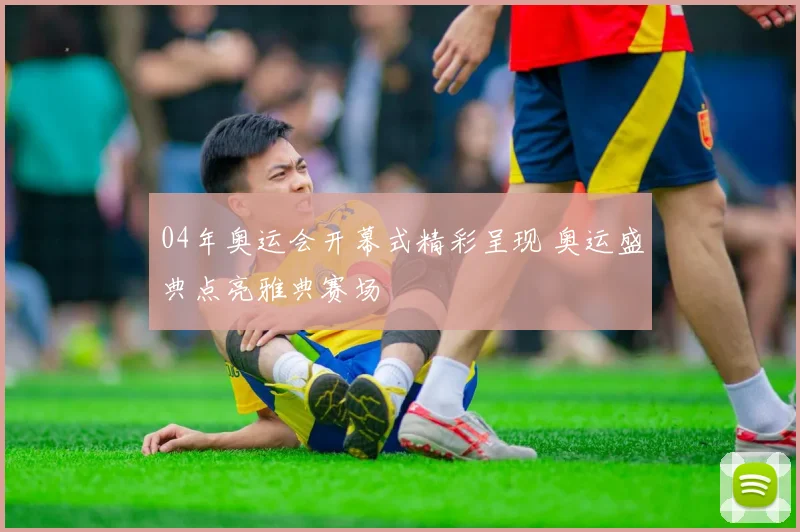 04年奥运会开幕式精彩呈现 奥运盛典点亮雅典赛场