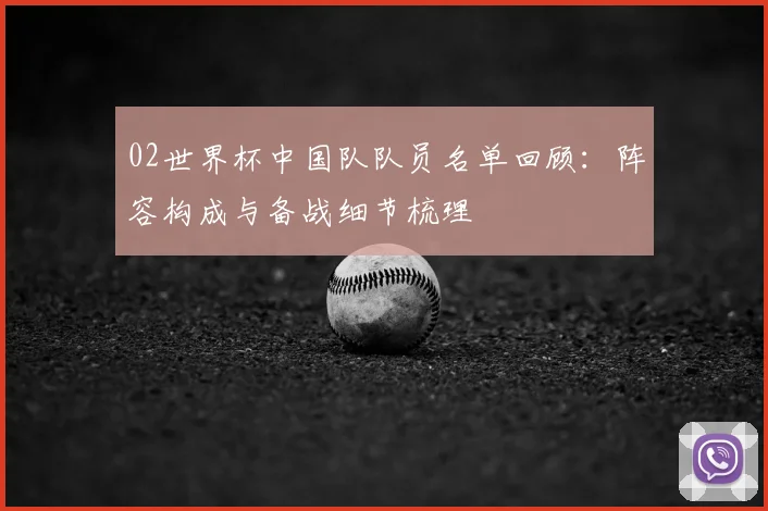 02世界杯中国队队员名单回顾:阵容构成与备战细节梳理