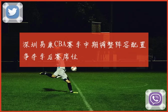 深圳易康CBA赛季中期调整阵容配置争夺季后赛席位