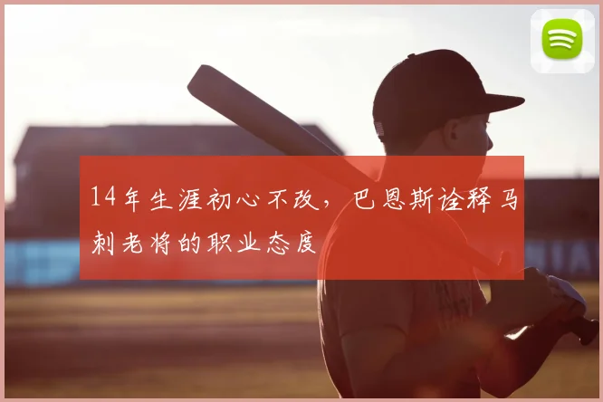 14年生涯初心不改,巴恩斯诠释马刺老将的职业态度
