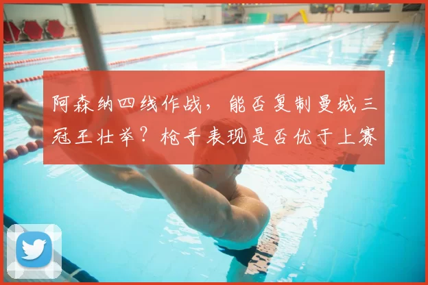 阿森纳四线作战，能否复制曼城三冠王壮举？枪手表现是否优于上赛季利物浦？_阿尔特塔_欧冠_曼联