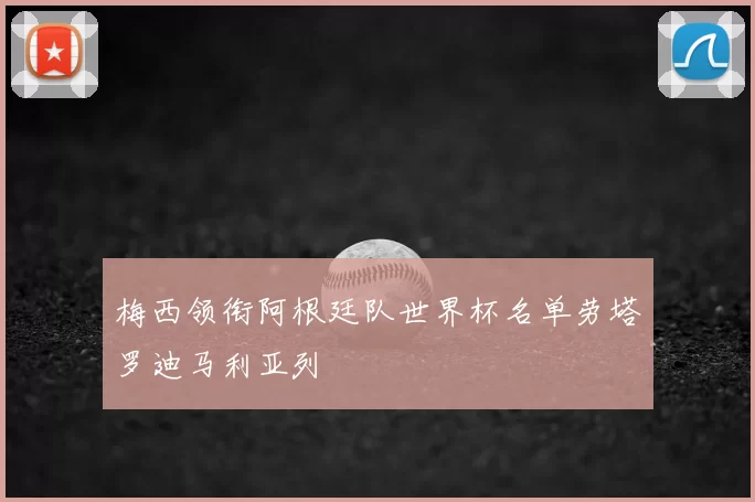 梅西领衔阿根廷队世界杯名单劳塔罗迪马利亚列