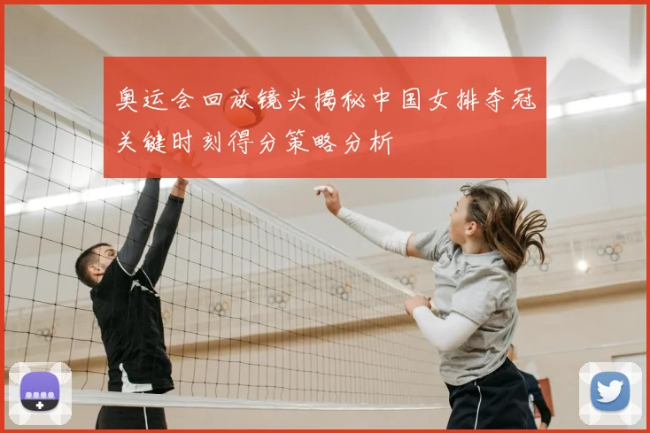奥运会回放镜头揭秘中国女排夺冠关键时刻得分策略分析