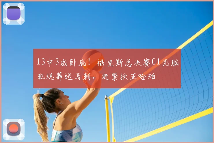 13中3成卧底！福克斯总决赛G1无脑犯规葬送马刺，赶紧扶正哈珀