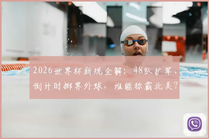 2026世界杯新规全解:48队扩军、倒计时掷界外球,谁能称霸北美?