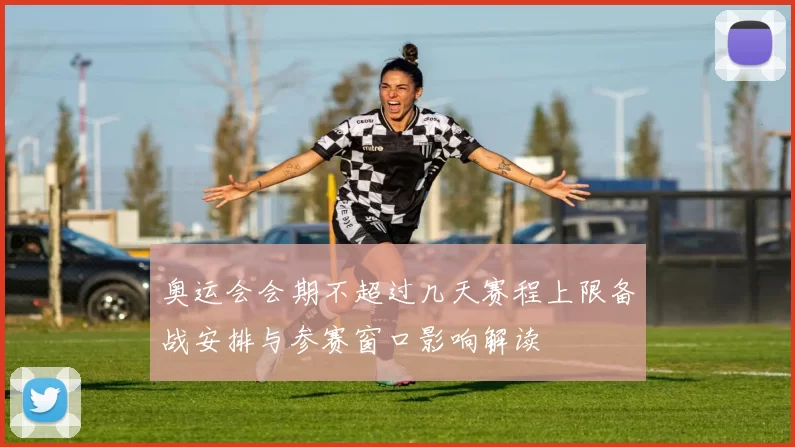 奥运会会期不超过几天赛程上限备战安排与参赛窗口影响解读