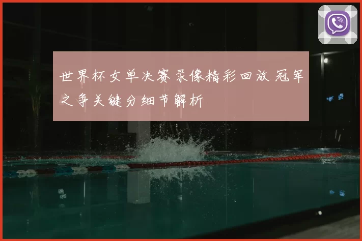 世界杯女单决赛录像精彩回放 冠军之争关键分细节解析