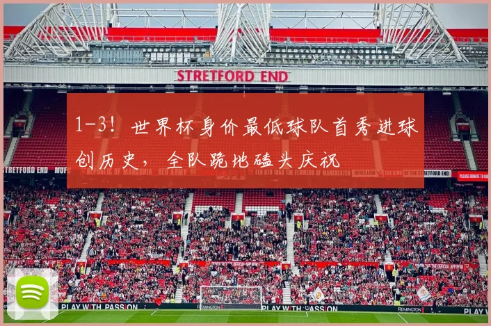 1-3!世界杯身价最低球队首秀进球创历史,全队跪地磕头庆祝