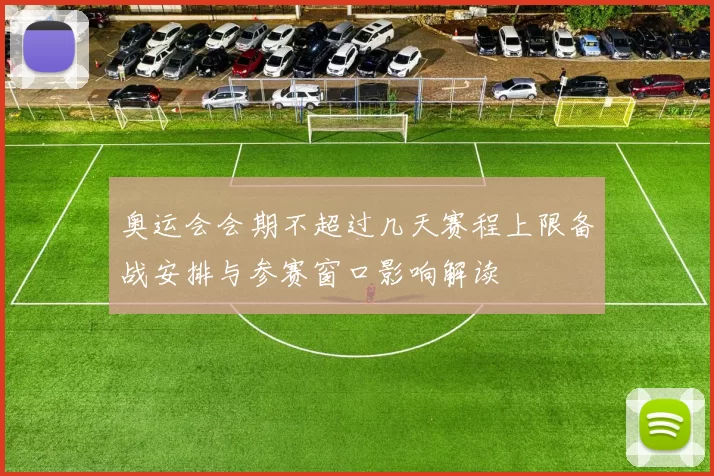 奥运会会期不超过几天赛程上限备战安排与参赛窗口影响解读