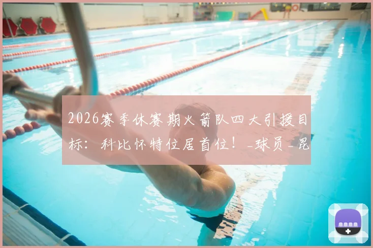 2026赛季休赛期火箭队四大引援目标:科比怀特位居首位!_球员_昆廷·格莱姆斯_命中率