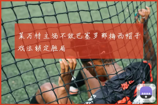 莱万特主场不敌巴塞罗那梅西帽子戏法锁定胜局