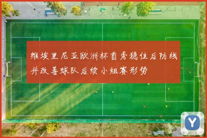 维埃里尼亚欧洲杯首秀稳住后防线并改善球队后续小组赛形势