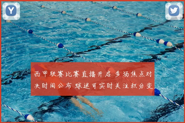 西甲联赛比赛直播开启 多场焦点对决时间公布 球迷可实时关注积分变化