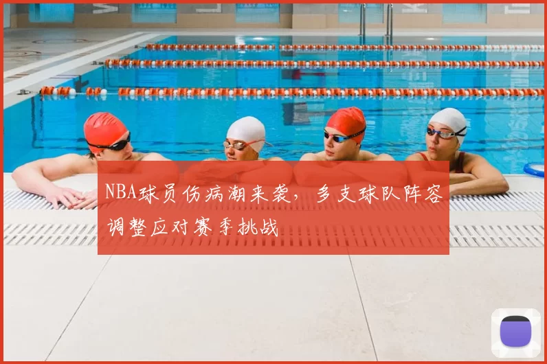 NBA球员伤病潮来袭，多支球队阵容调整应对赛季挑战