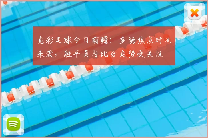 竞彩足球今日前瞻：多场焦点对决来袭，胜平负与比分走势受关注