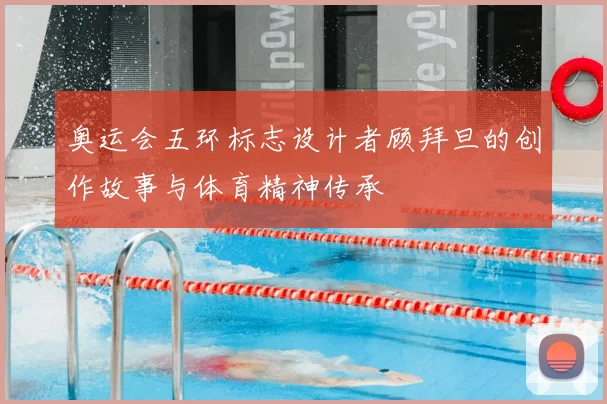 奥运会五环标志设计者顾拜旦的创作故事与体育精神传承