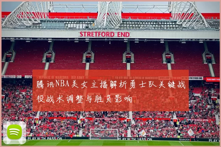 腾讯NBA美女主播解析勇士队关键战役战术调整与胜负影响