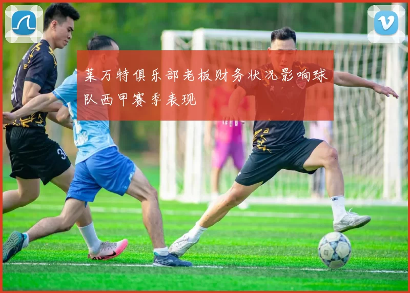 莱万特俱乐部老板财务状况影响球队西甲赛季表现
