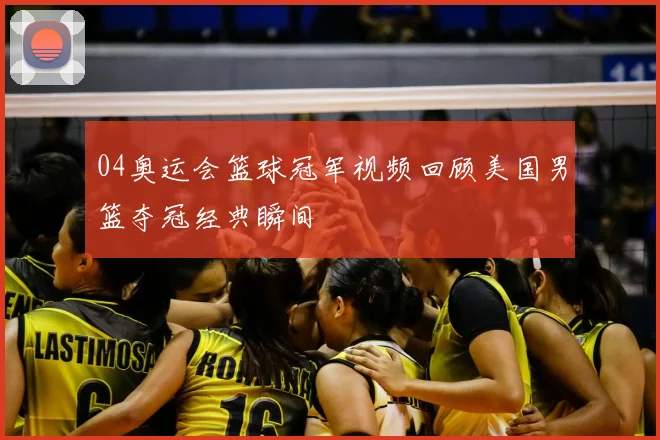 04奥运会篮球冠军视频回顾美国男篮夺冠经典瞬间