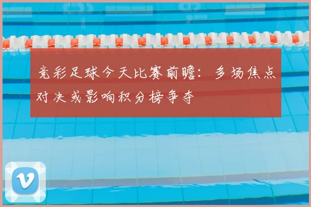 竞彩足球今天比赛前瞻：多场焦点对决或影响积分榜争夺
