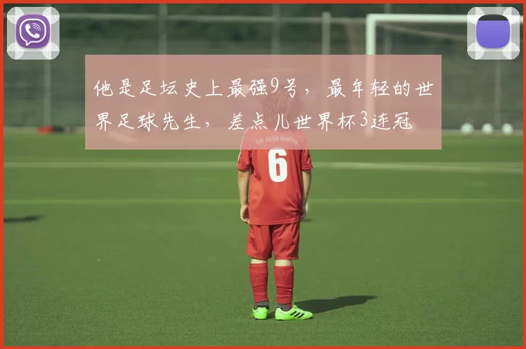他是足坛史上最强9号,最年轻的世界足球先生,差点儿世界杯3连冠