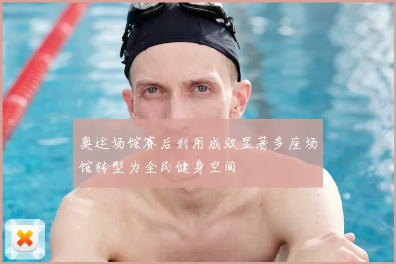 奥运场馆赛后利用成效显著多座场馆转型为全民健身空间