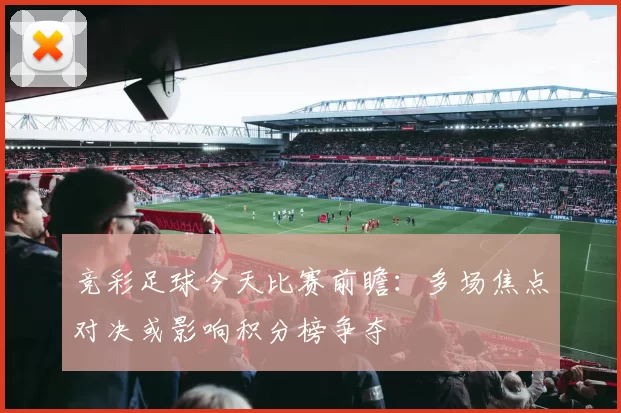 竞彩足球今天比赛前瞻：多场焦点对决或影响积分榜争夺
