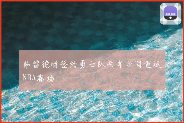 弗雷德特签约勇士队两年合同重返NBA赛场