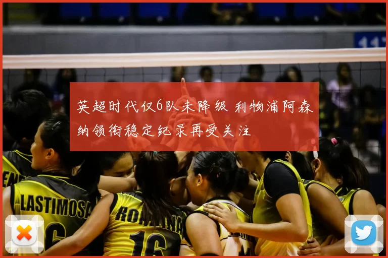 英超时代仅6队未降级 利物浦阿森纳领衔稳定纪录再受关注